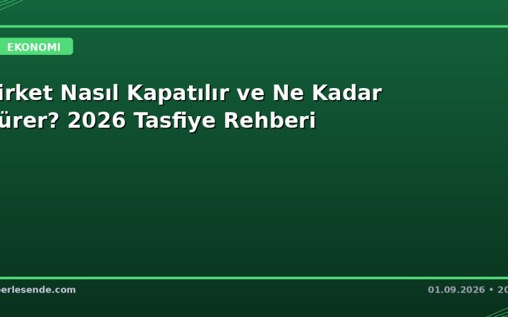 Şirket Nasıl Kapatılır ve Ne Kadar Sürer? 2026 Tasfiye Rehberi