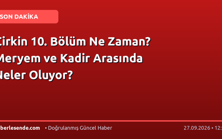 Çirkin 10. Bölüm Ne Zaman? Meryem ve Kadir Arasında Neler Oluyor?