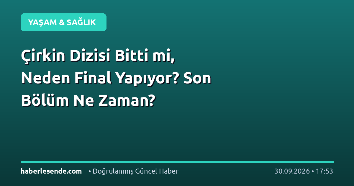 Çirkin Dizisi Bitti mi, Neden Final Yapıyor? Son Bölüm Ne Zaman?