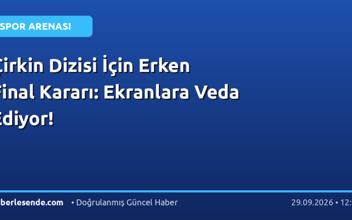 Çirkin Dizisi İçin Erken Final Kararı: Ekranlara Veda Ediyor!