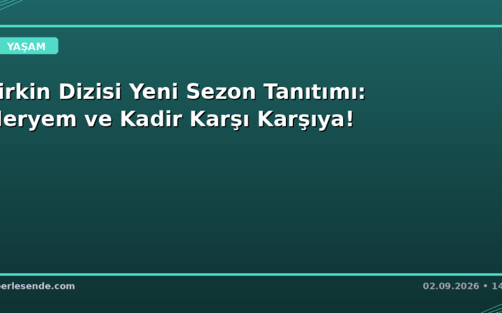 Çirkin Dizisi Yeni Sezon Tanıtımı: Meryem ve Kadir Karşı Karşıya!