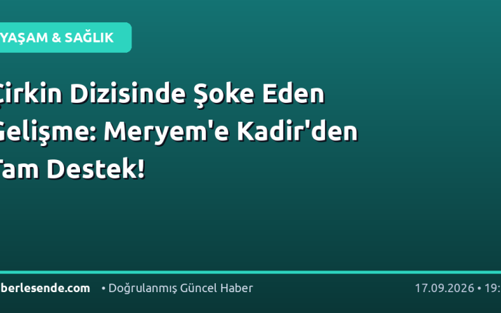Çirkin Dizisinde Şoke Eden Gelişme: Meryem'e Kadir'den Tam Destek!