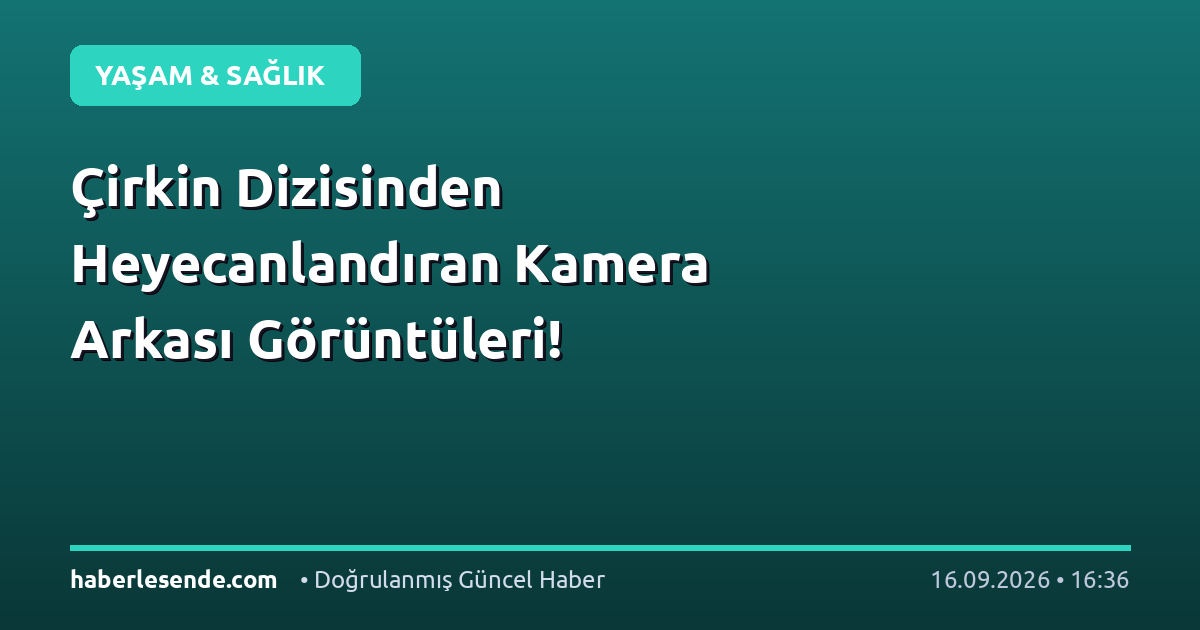 Çirkin Dizisinden Heyecanlandıran Kamera Arkası Görüntüleri!