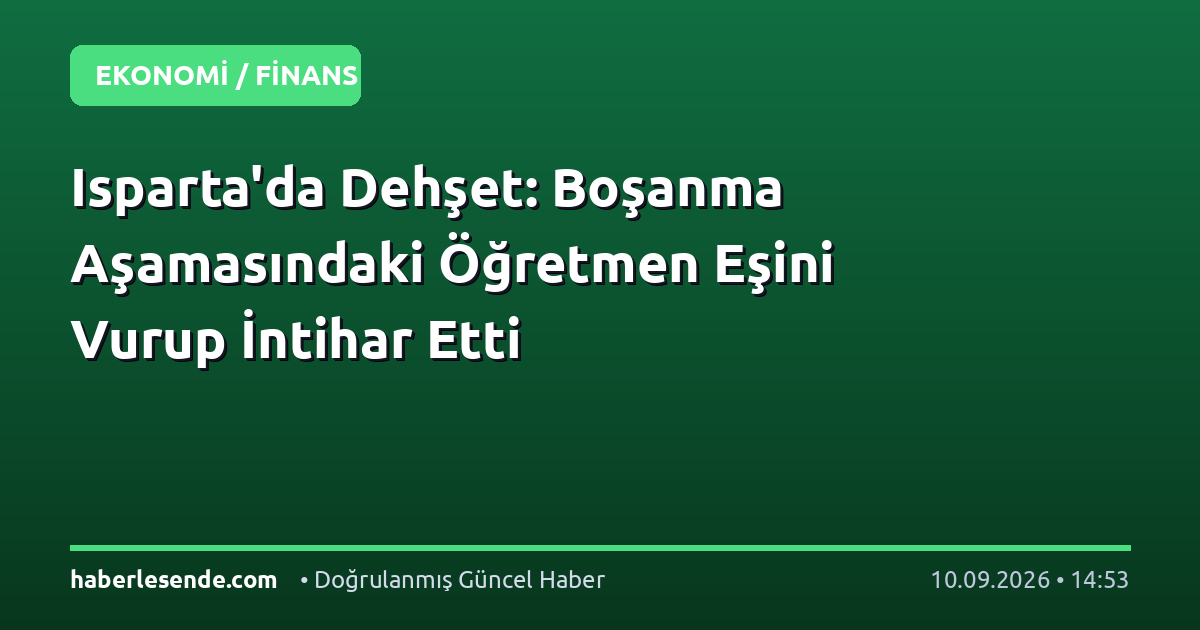 Isparta'da Dehşet: Boşanma Aşamasındaki Öğretmen Eşini Vurup İntihar Etti