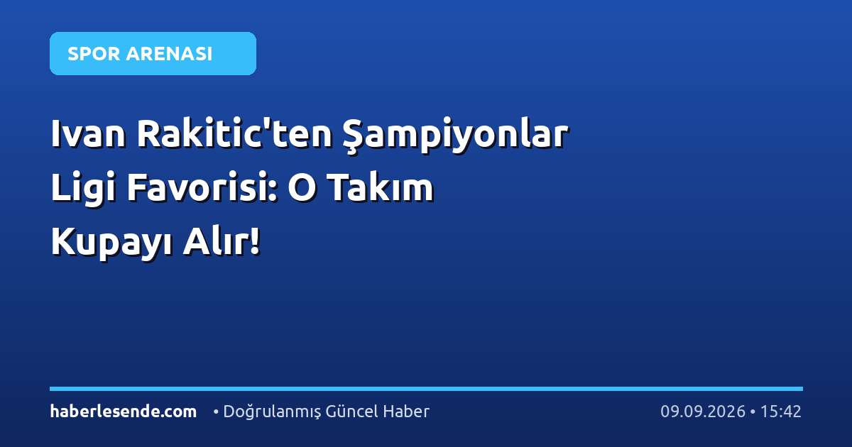 Ivan Rakitic'ten Şampiyonlar Ligi Favorisi: O Takım Kupayı Alır!