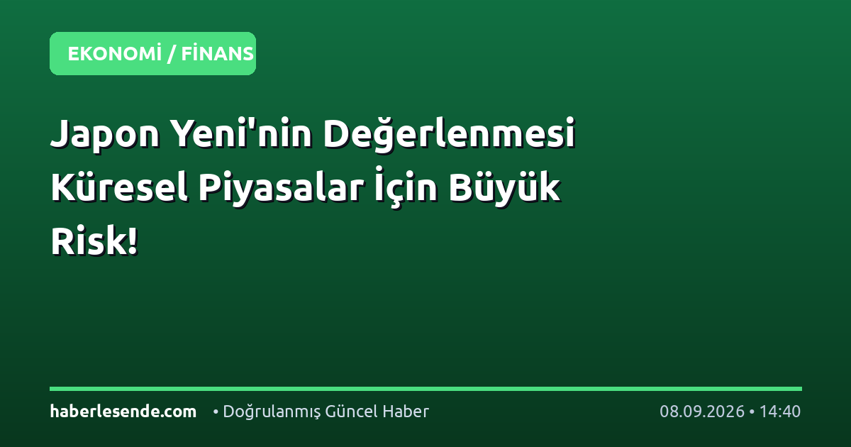 Japon Yeni'nin Değerlenmesi Küresel Piyasalar İçin Büyük Risk!