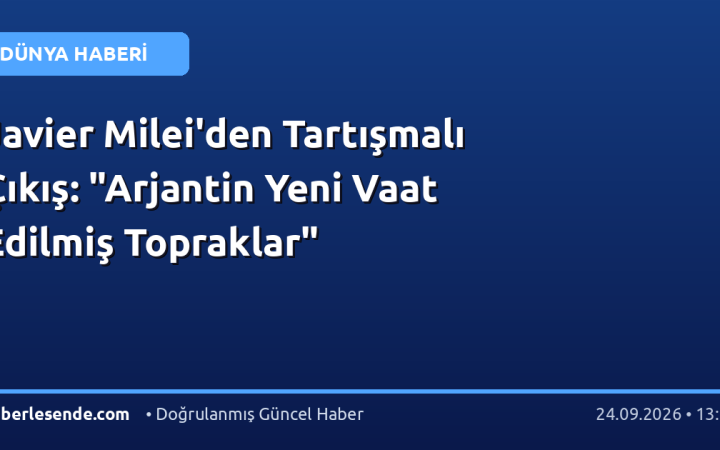 Javier Milei'den Tartışmalı Çıkış: "Arjantin Yeni Vaat Edilmiş Topraklar"