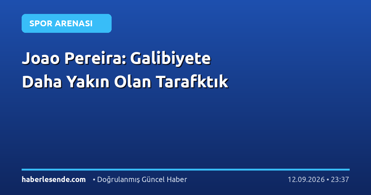Joao Pereira: Galibiyete Daha Yakın Olan Tarafktık
