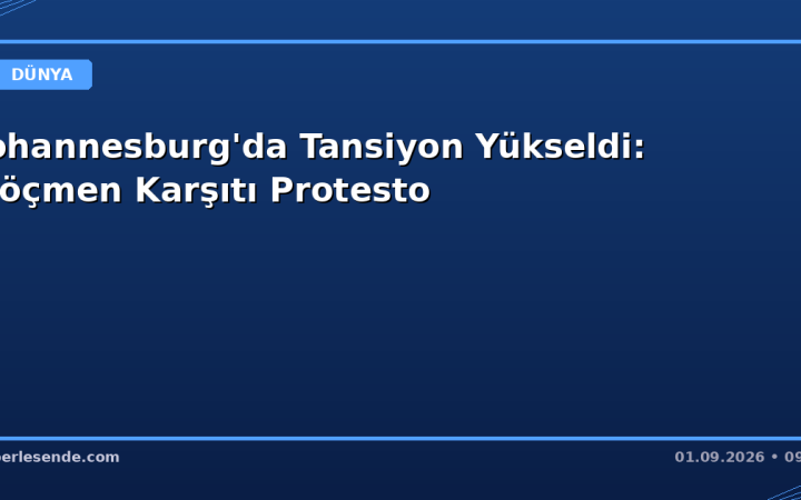 Johannesburg'da Tansiyon Yükseldi: Göçmen Karşıtı Protesto