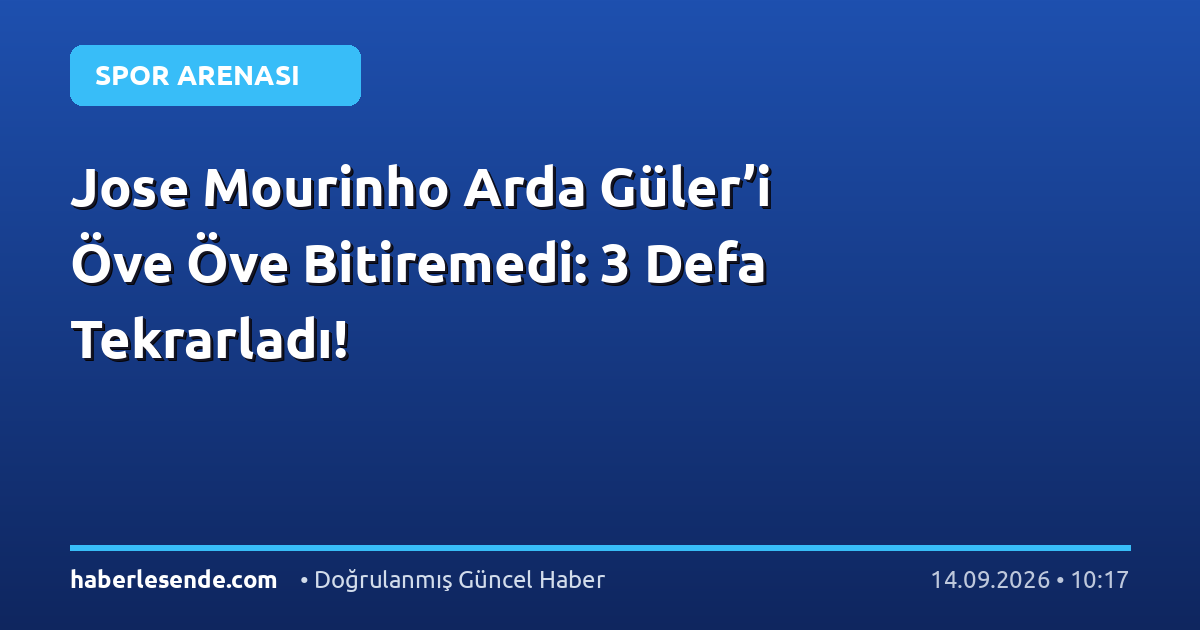 Jose Mourinho Arda Güler’i Öve Öve Bitiremedi: 3 Defa Tekrarladı!