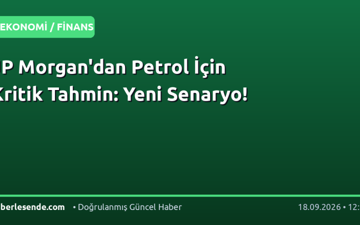 JP Morgan'dan Petrol İçin Kritik Tahmin: Yeni Senaryo!