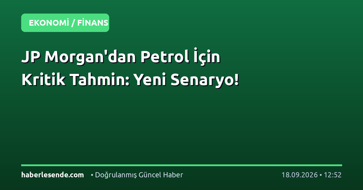 JP Morgan'dan Petrol İçin Kritik Tahmin: Yeni Senaryo!