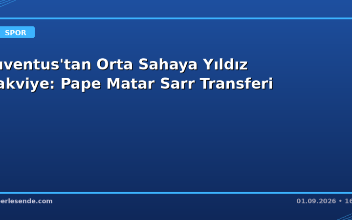 Juventus'tan Orta Sahaya Yıldız Takviye: Pape Matar Sarr Transferi