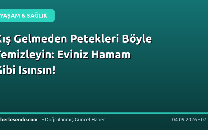 Kış Gelmeden Petekleri Böyle Temizleyin: Eviniz Hamam Gibi Isınsın!