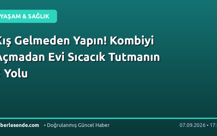 Kış Gelmeden Yapın! Kombiyi Açmadan Evi Sıcacık Tutmanın 3 Yolu
