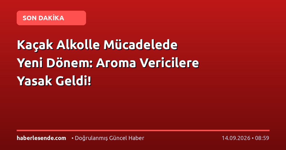 Kaçak Alkolle Mücadelede Yeni Dönem: Aroma Vericilere Yasak Geldi!