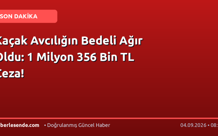 Kaçak Avcılığın Bedeli Ağır Oldu: 1 Milyon 356 Bin TL Ceza!