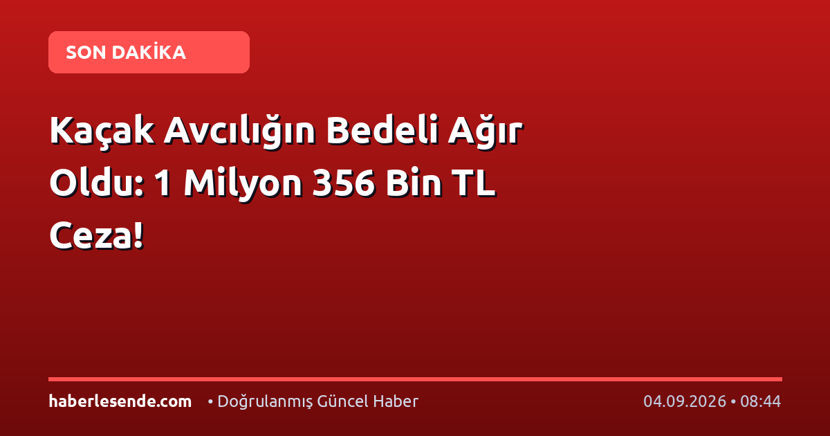 Kaçak Avcılığın Bedeli Ağır Oldu: 1 Milyon 356 Bin TL Ceza!