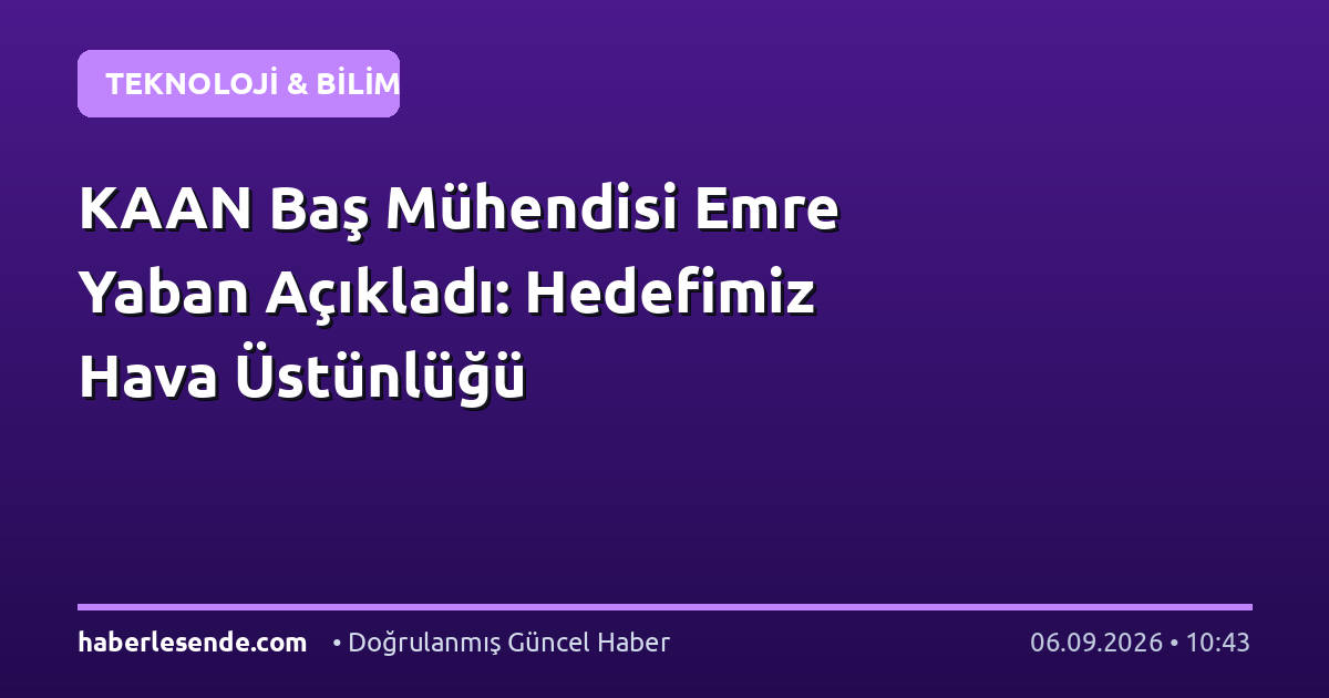KAAN Baş Mühendisi Emre Yaban Açıkladı: Hedefimiz Hava Üstünlüğü