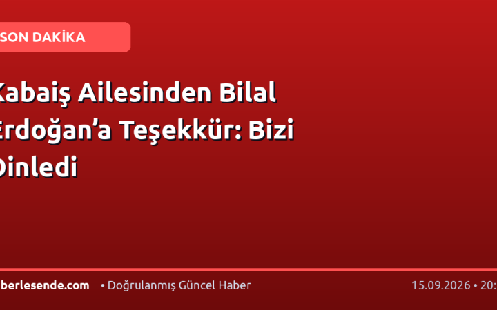 Kabaiş Ailesinden Bilal Erdoğan’a Teşekkür: Bizi Dinledi