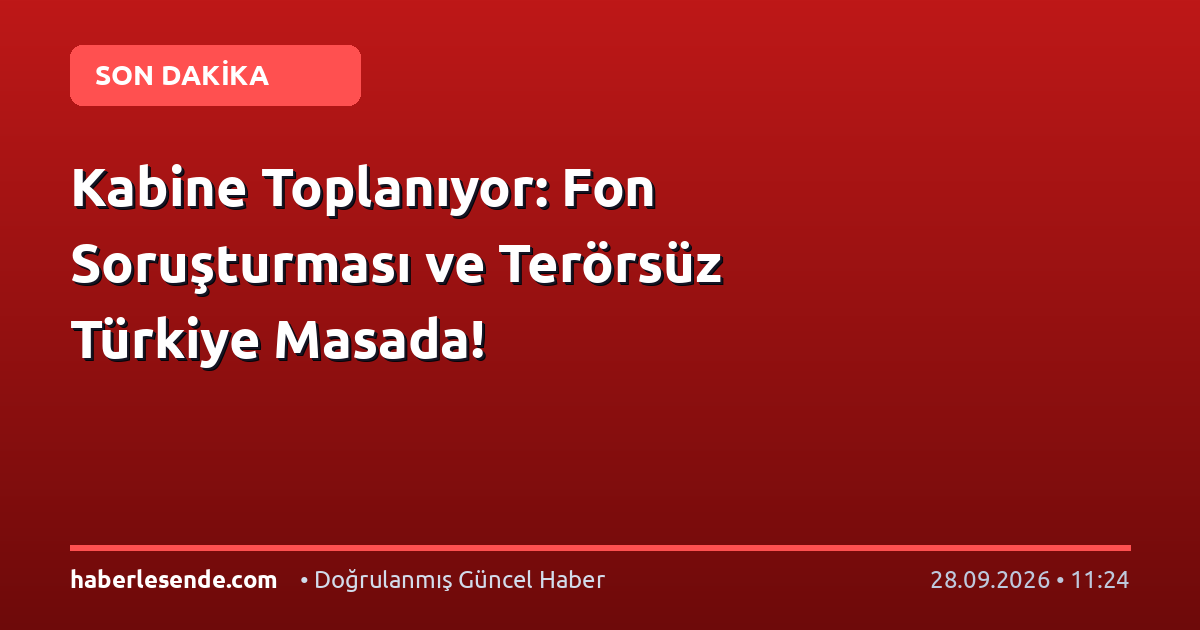 Kabine Toplanıyor: Fon Soruşturması ve Terörsüz Türkiye Masada!