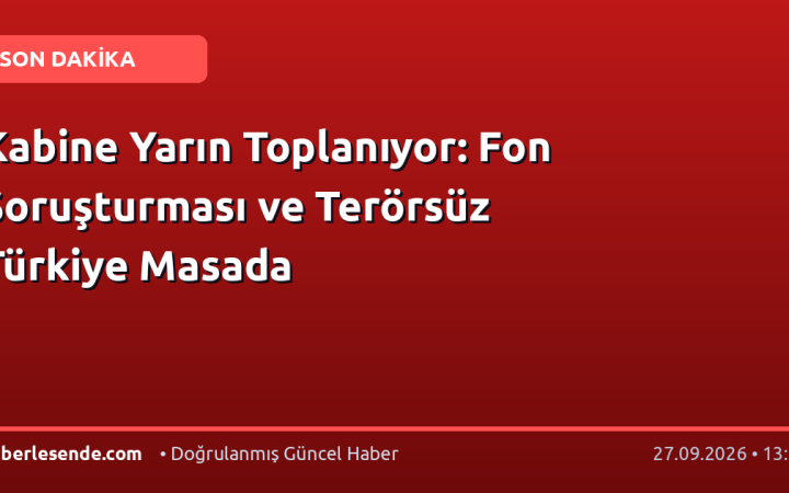 Kabine Yarın Toplanıyor: Fon Soruşturması ve Terörsüz Türkiye Masada