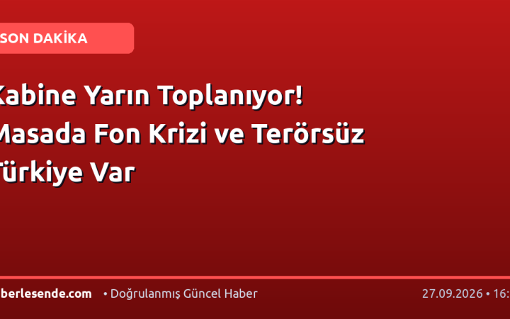 Kabine Yarın Toplanıyor! Masada Fon Krizi ve Terörsüz Türkiye Var