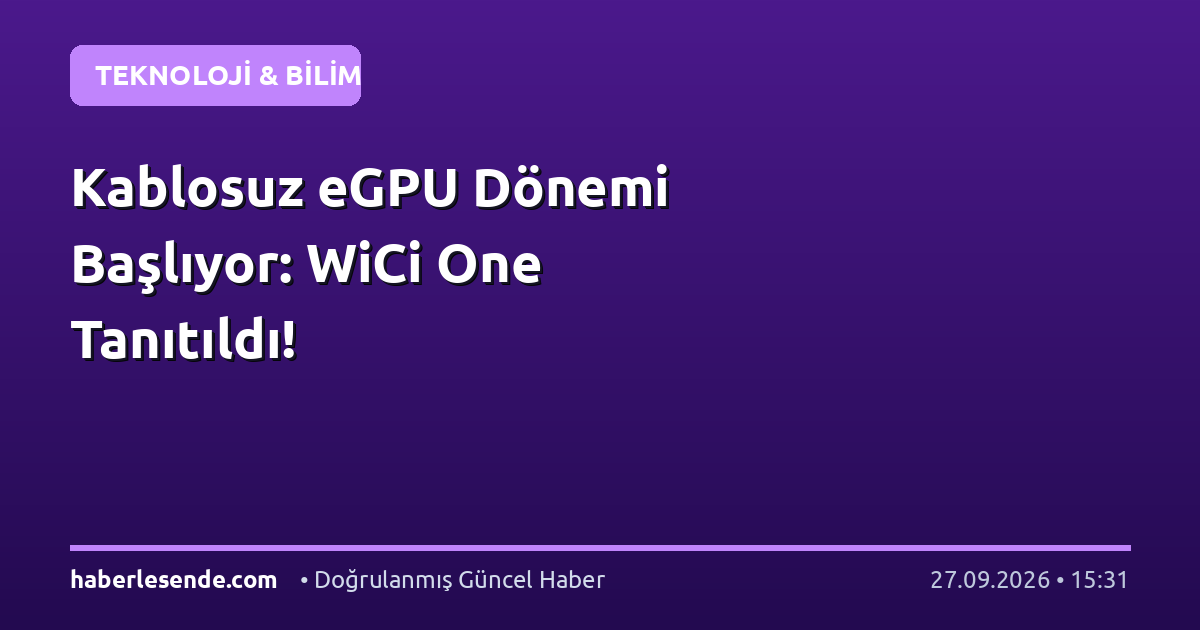 Kablosuz eGPU Dönemi Başlıyor: WiCi One Tanıtıldı!