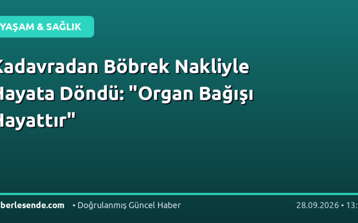 Kadavradan Böbrek Nakliyle Hayata Döndü: "Organ Bağışı Hayattır"