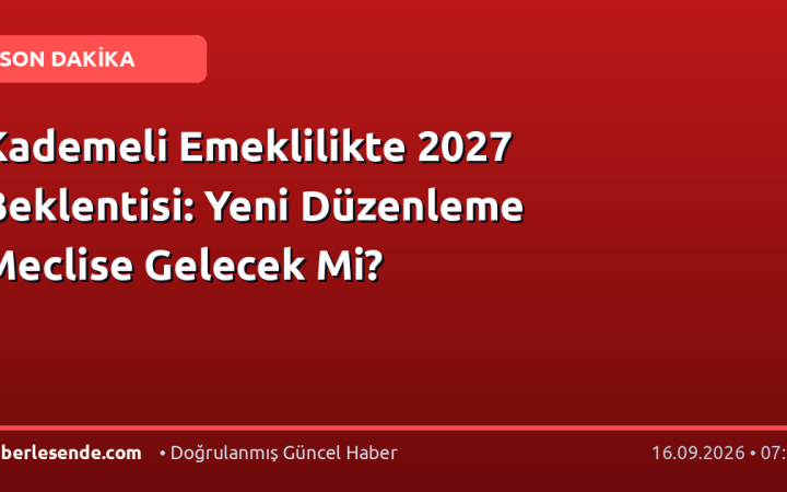 Kademeli Emeklilikte 2027 Beklentisi: Yeni Düzenleme Meclise Gelecek Mi?