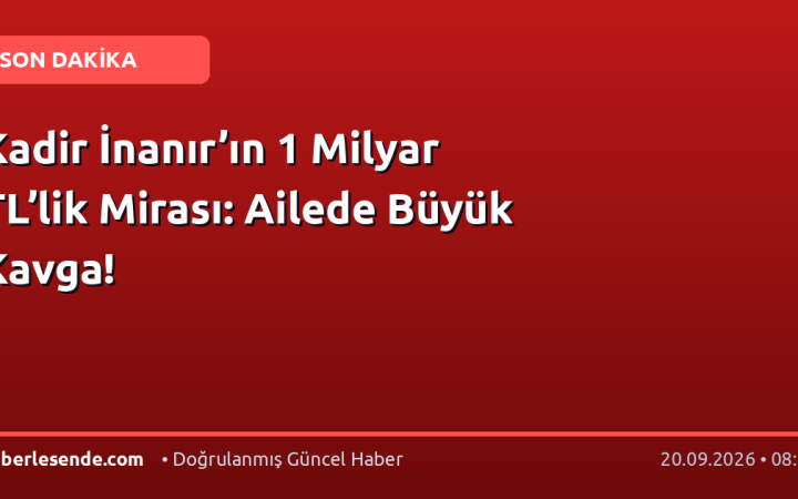 Kadir İnanır’ın 1 Milyar TL’lik Mirası: Ailede Büyük Kavga!