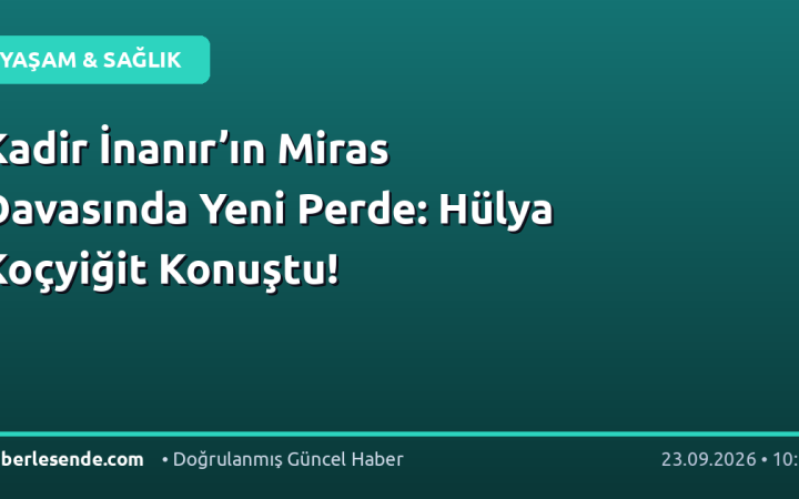 Kadir İnanır’ın Miras Davasında Yeni Perde: Hülya Koçyiğit Konuştu!