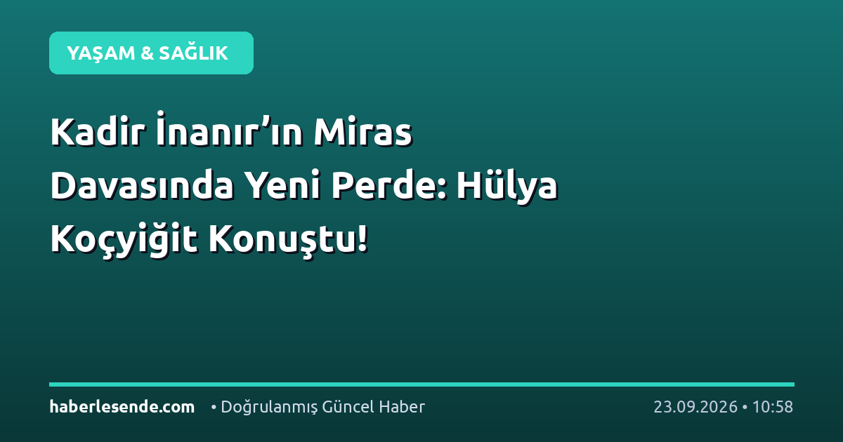 Kadir İnanır’ın Miras Davasında Yeni Perde: Hülya Koçyiğit Konuştu!