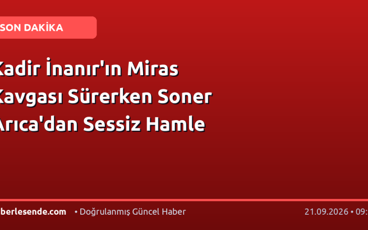 Kadir İnanır'ın Miras Kavgası Sürerken Soner Arıca'dan Sessiz Hamle