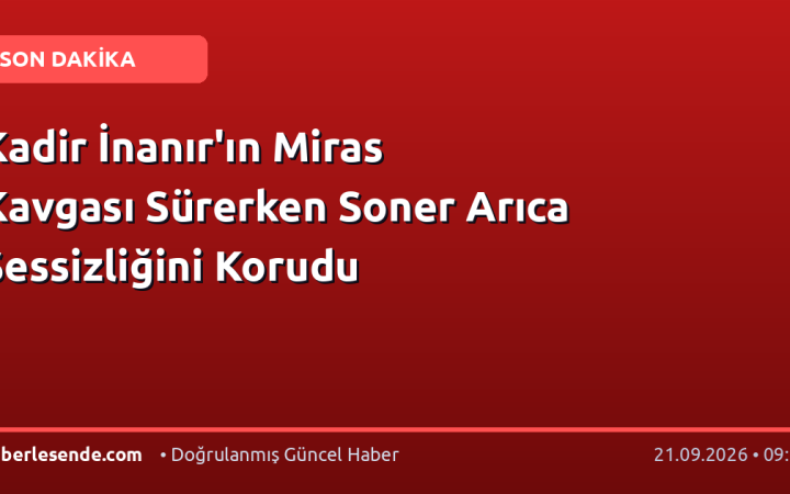 Kadir İnanır'ın Miras Kavgası Sürerken Soner Arıca Sessizliğini Korudu
