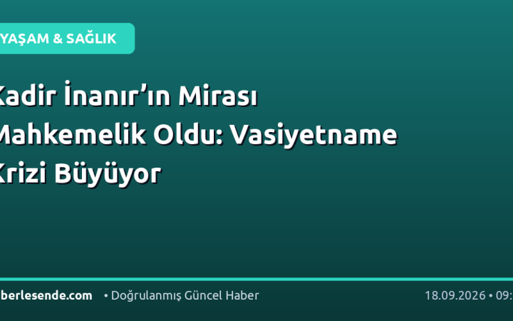 Kadir İnanır’ın Mirası Mahkemelik Oldu: Vasiyetname Krizi Büyüyor