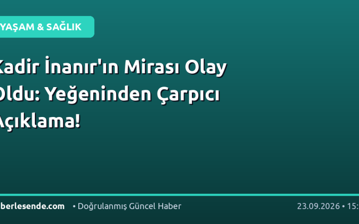 Kadir İnanır'ın Mirası Olay Oldu: Yeğeninden Çarpıcı Açıklama!