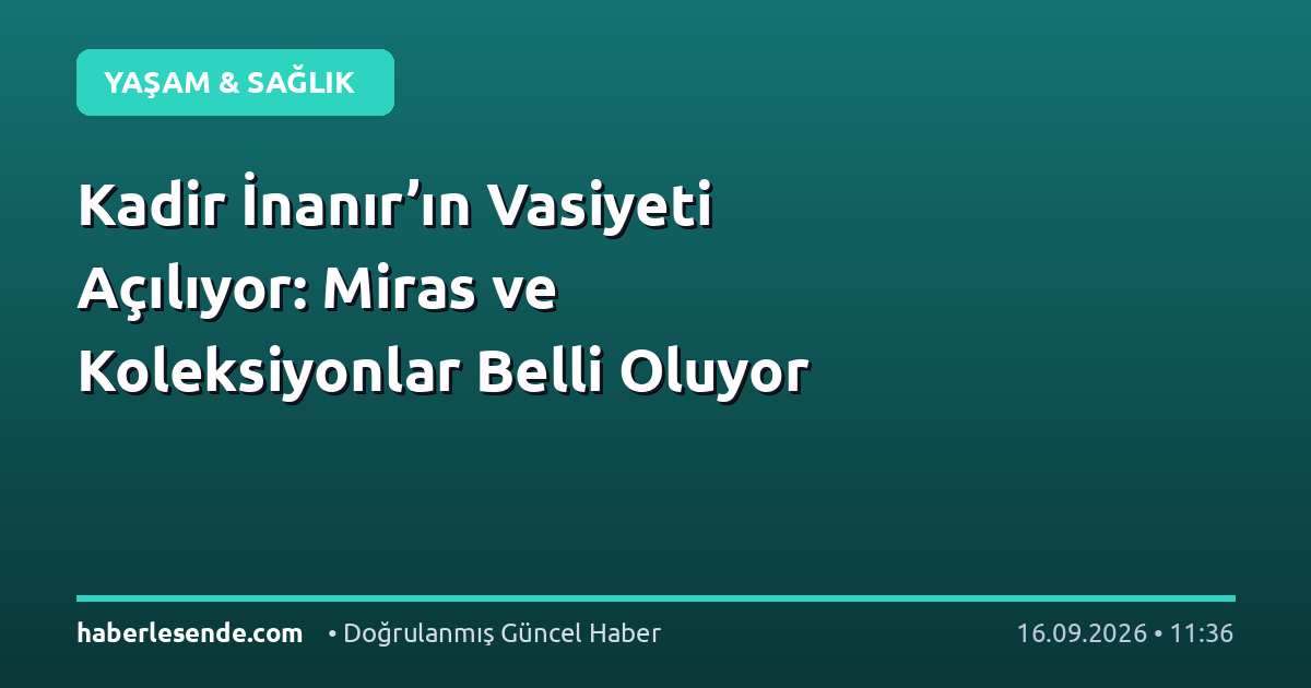 Kadir İnanır’ın Vasiyeti Açılıyor: Miras ve Koleksiyonlar Belli Oluyor