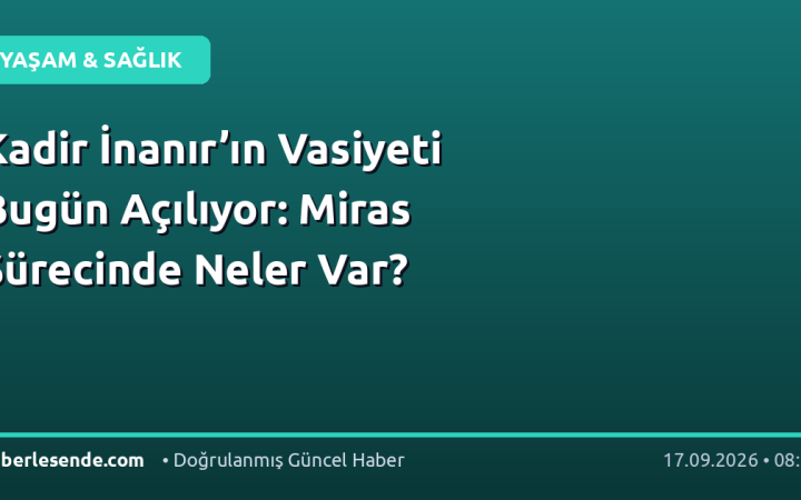 Kadir İnanır’ın Vasiyeti Bugün Açılıyor: Miras Sürecinde Neler Var?
