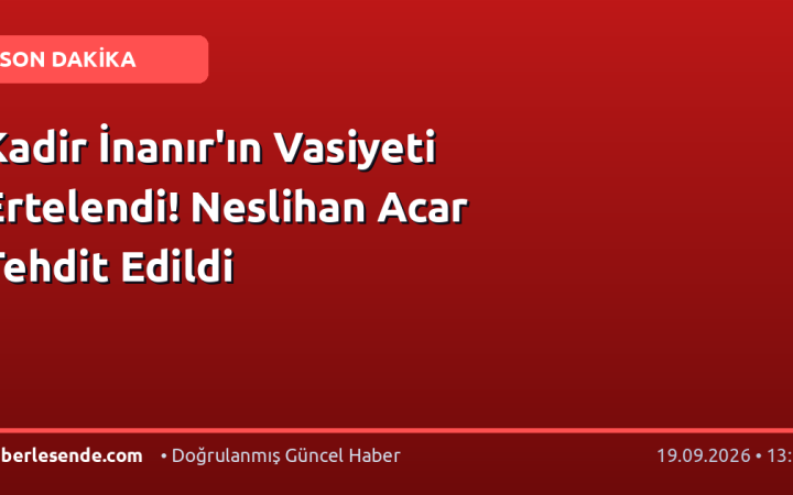 Kadir İnanır'ın Vasiyeti Ertelendi! Neslihan Acar Tehdit Edildi