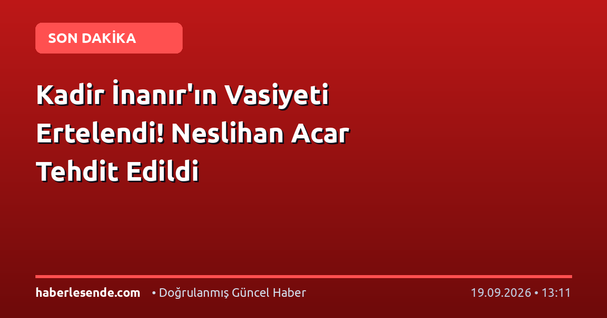 Kadir İnanır'ın Vasiyeti Ertelendi! Neslihan Acar Tehdit Edildi