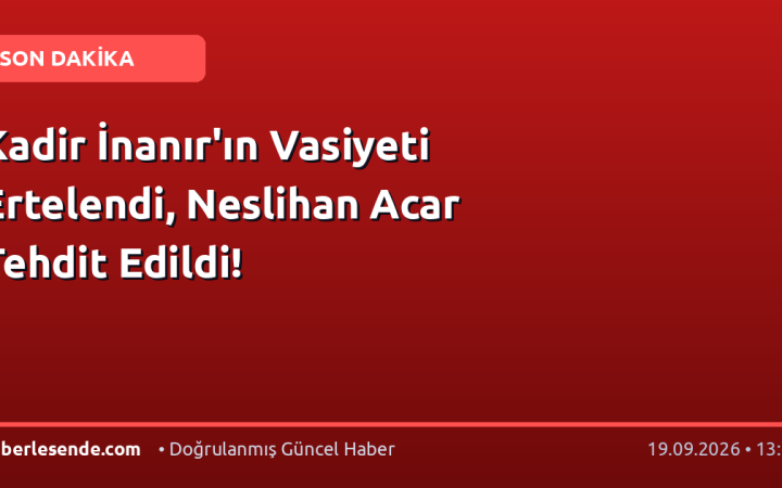 Kadir İnanır'ın Vasiyeti Ertelendi, Neslihan Acar Tehdit Edildi!