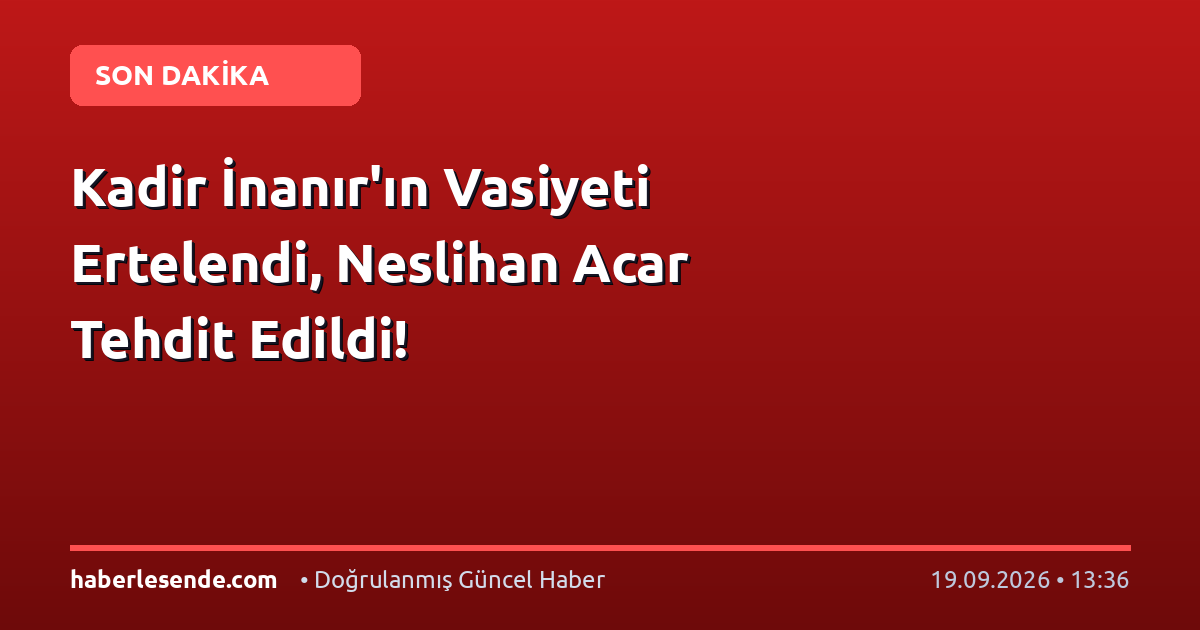 Kadir İnanır'ın Vasiyeti Ertelendi, Neslihan Acar Tehdit Edildi!