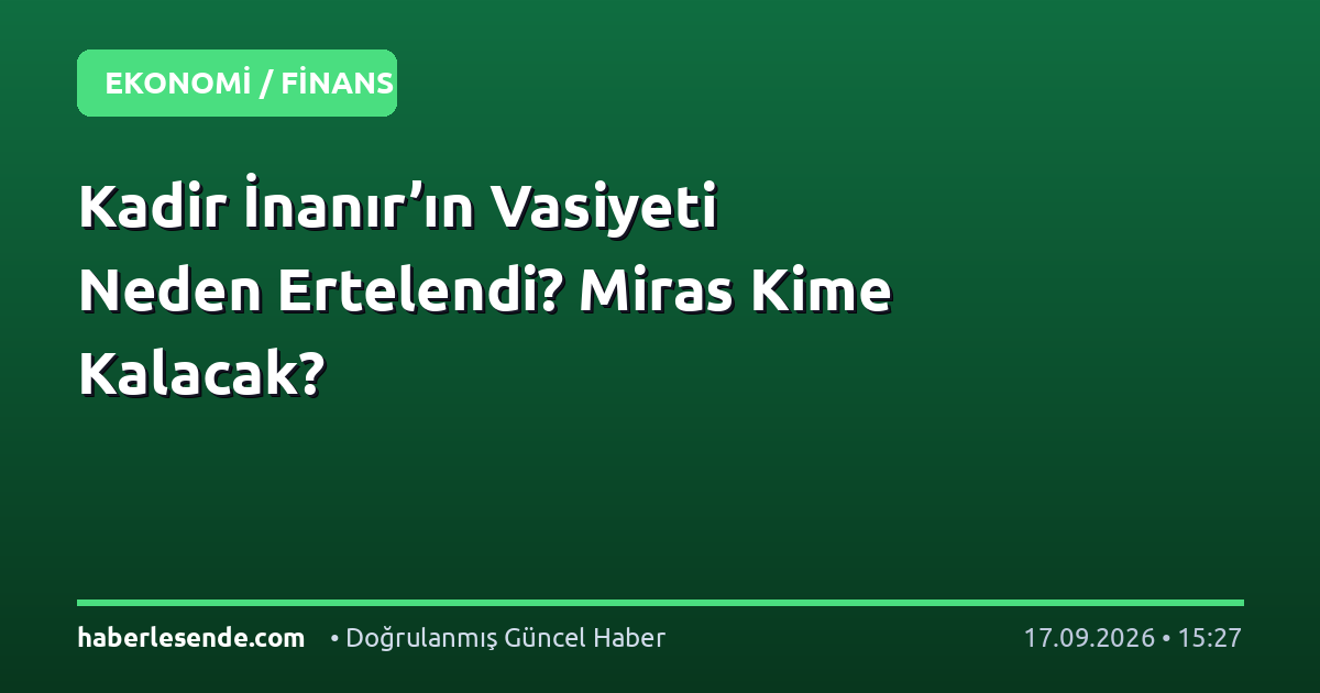 Kadir İnanır’ın Vasiyeti Neden Ertelendi? Miras Kime Kalacak?