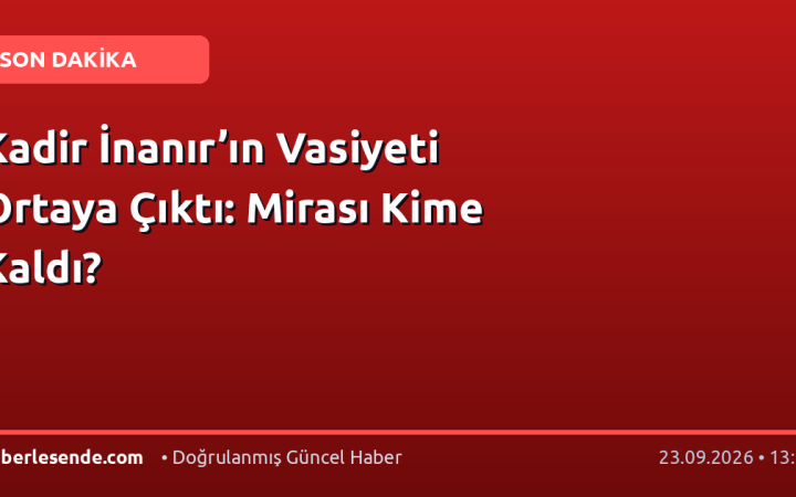 Kadir İnanır’ın Vasiyeti Ortaya Çıktı: Mirası Kime Kaldı?