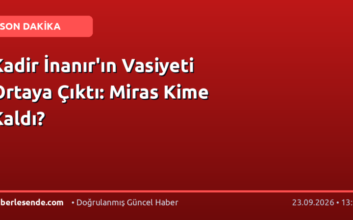 Kadir İnanır'ın Vasiyeti Ortaya Çıktı: Miras Kime Kaldı?