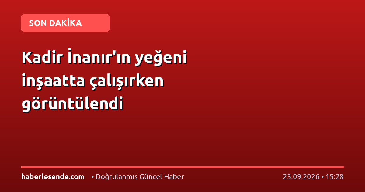 Kadir İnanır'ın yeğeni inşaatta çalışırken görüntülendi