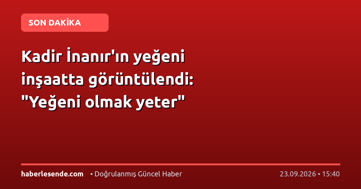 Kadir İnanır'ın yeğeni inşaatta görüntülendi: "Yeğeni olmak yeter"