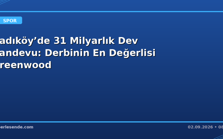 Kadıköy’de 31 Milyarlık Dev Randevu: Derbinin En Değerlisi Greenwood