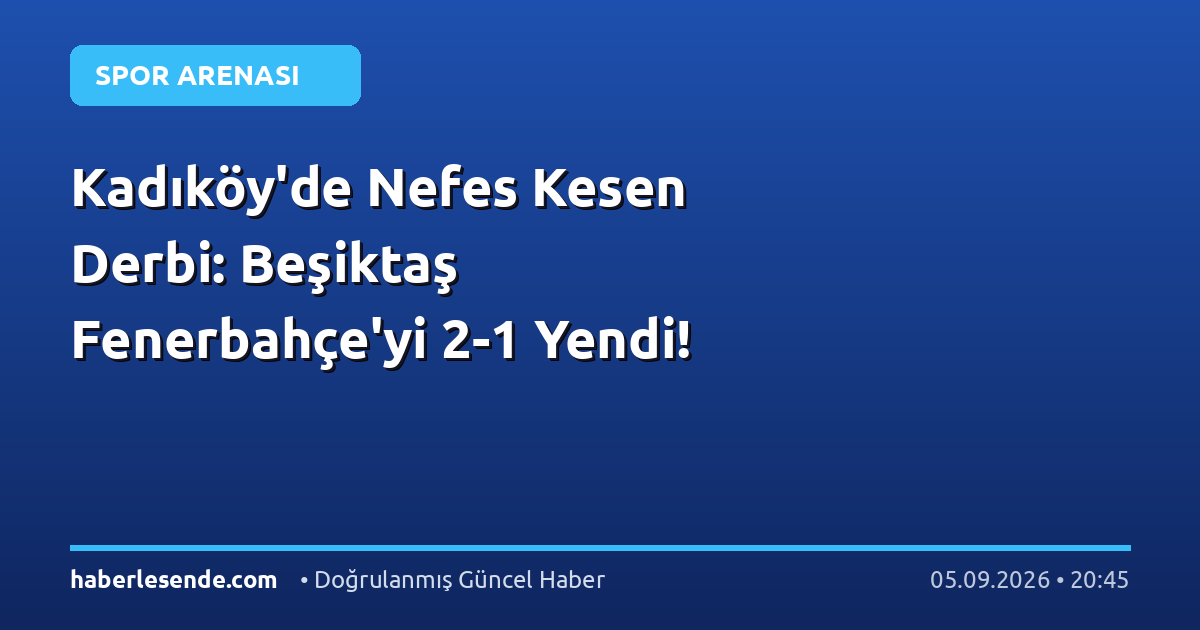 Kadıköy'de Nefes Kesen Derbi: Beşiktaş Fenerbahçe'yi 2-1 Yendi!